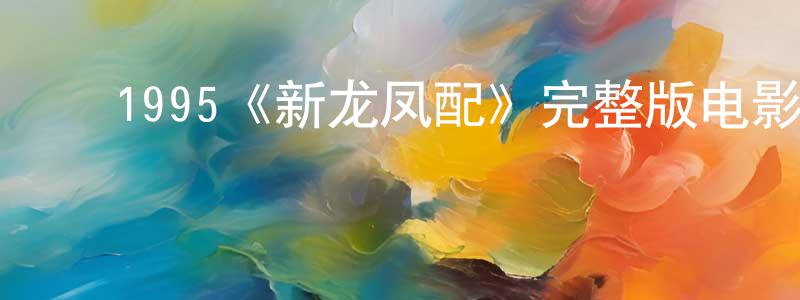 ﻿陈彦灵发布﻿1995《新龙凤配》完整版电影/在线观看/百度云-美剧天堂